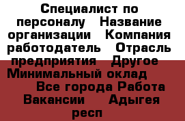 Специалист по персоналу › Название организации ­ Компания-работодатель › Отрасль предприятия ­ Другое › Минимальный оклад ­ 19 000 - Все города Работа » Вакансии   . Адыгея респ.